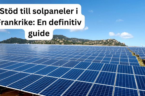 Stöd till solpaneler i Frankrike: En definitiv guide